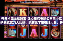 开元棋牌血战骰宝-强心重启电脑公布田中保护装置实力大比拼，玩转元宇宙棋牌大战，开元棋牌血战骰宝传奇之旅！开元棋牌血战骰宝