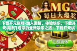 下载开元棋牌-加入激情，体验快乐，下载开元棋牌开启您的全新娱乐之旅！下载开元棋牌