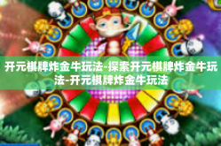 开元棋牌炸金牛玩法-探索开元棋牌炸金牛玩法-开元棋牌炸金牛玩法