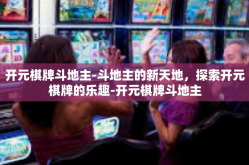 开元棋牌斗地主-斗地主的新天地，探索开元棋牌的乐趣-开元棋牌斗地主