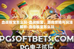 血战骰宝怎么玩-血战骰宝，游戏攻略与玩法解析-血战骰宝怎么玩