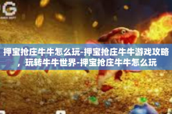 押宝抢庄牛牛怎么玩-押宝抢庄牛牛游戏攻略，玩转牛牛世界-押宝抢庄牛牛怎么玩