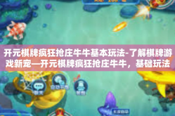 开元棋牌疯狂抢庄牛牛基本玩法-了解棋牌游戏新宠—开元棋牌疯狂抢庄牛牛，基础玩法及其攻略分析-开元棋牌疯狂抢庄牛牛基本玩法