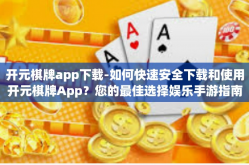 开元棋牌app下载-如何快速安全下载和使用开元棋牌App？您的最佳选择娱乐手游指南-开元棋牌app下载