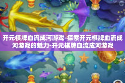 开元棋牌血流成河游戏-探索开元棋牌血流成河游戏的魅力-开元棋牌血流成河游戏