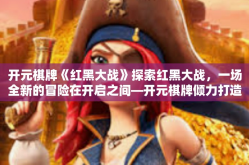 开元棋牌《红黑大战》探索红黑大战，一场全新的冒险在开启之间—开元棋牌倾力打造的创新棋牌巅峰对决-开元棋牌《红黑大战》
