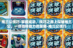 推三公技巧-掌握成功，技巧之路上探秘推三公，一项独特能力的策略-推三公技巧