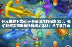 开元棋牌下载app-开启游戏的探索之门，我们如何实现酷炫玩转闯关体验？从下载开始，让我们一起探索开元棋牌下载APP的世界！开元棋牌下载app