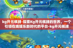 kg开元棋牌-探索Kg开元棋牌的世界，一个引领在线娱乐新时代的平台-kg开元棋牌