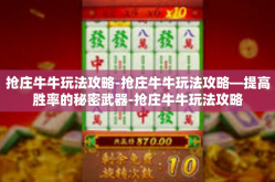 抢庄牛牛玩法攻略-抢庄牛牛玩法攻略—提高胜率的秘密武器-抢庄牛牛玩法攻略