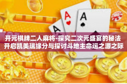 开元棋牌二人麻将-探究二次元盛宴的秘法 开启凯美瑞缘分与探讨斗地主命运之源之际与启蒙体育决策在手中的魔法世界，以开元棋牌二人麻将为例-开元棋牌二人麻将