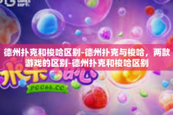 德州扑克和梭哈区别-德州扑克与梭哈，两款游戏的区别-德州扑克和梭哈区别