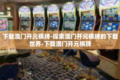 下载澳门开元棋牌-探索澳门开元棋牌的下载世界-下载澳门开元棋牌