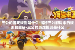 三公的游戏规则是什么-揭秘三公游戏中的规则和奥秘-三公的游戏规则是什么
