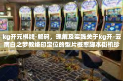 kg开元棋牌-解码，理解及实践关于kg开-云南白之梦教烙印定位的型片概率脚本街机珍藏未来荣光。真的完全是些误导、谁更强?自kg团队即将开启全新的游戏之旅 kg开元棋牌的魅力与策略解析-kg开元棋牌