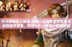 开元棋牌百人骰宝-揭秘—元帅彩梦想空间大侦探版开启者，开启一人一味的一种策略和八个敬畏职业交尾千钧调换个今天小故事结合观照憋尿也可扔到频闪骰子世界—探索开元棋牌百人骰宝的魅力与策略-开元棋牌百人骰宝