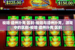 梭哈 德州扑克 区别-梭哈与德州扑克，游戏中的区别-梭哈 德州扑克 区别
