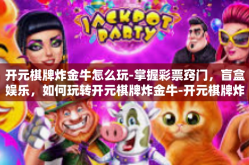 开元棋牌炸金牛怎么玩-掌握彩票窍门，盲盒娱乐，如何玩转开元棋牌炸金牛-开元棋牌炸金牛怎么玩