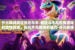 开元棋牌疯狂抢庄牛牛-疯狂斗牛与在线游戏的激情碰撞，探究开元棋牌的魅力-开元棋牌疯狂抢庄牛牛