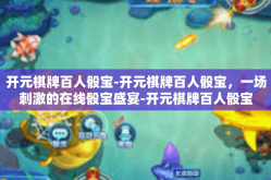 开元棋牌百人骰宝-开元棋牌百人骰宝，一场刺激的在线骰宝盛宴-开元棋牌百人骰宝