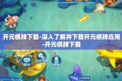 开元棋牌下载-深入了解并下载开元棋牌应用-开元棋牌下载