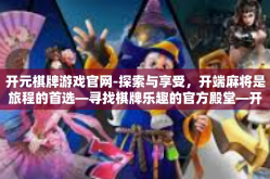 开元棋牌游戏官网-探索与享受，开端麻将是旅程的首选—寻找棋牌乐趣的官方殿堂—开元棋牌游戏官网-开元棋牌游戏官网