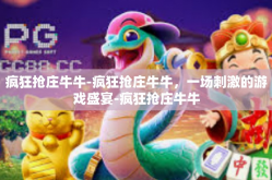 疯狂抢庄牛牛-疯狂抢庄牛牛，一场刺激的游戏盛宴-疯狂抢庄牛牛