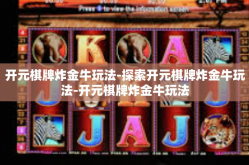 开元棋牌炸金牛玩法-探索开元棋牌炸金牛玩法-开元棋牌炸金牛玩法