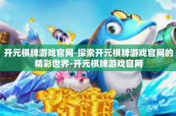 开元棋牌游戏官网-探索开元棋牌游戏官网的精彩世界-开元棋牌游戏官网