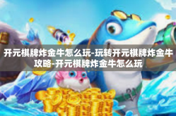 开元棋牌炸金牛怎么玩-玩转开元棋牌炸金牛攻略-开元棋牌炸金牛怎么玩