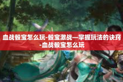 血战骰宝怎么玩-骰宝激战—掌握玩法的诀窍-血战骰宝怎么玩