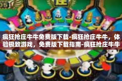 疯狂抢庄牛牛免费版下载-疯狂抢庄牛牛，体验极致游戏，免费版下载指南-疯狂抢庄牛牛免费版下载