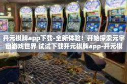 开元棋牌app下载-全新体验！开始探索元宇宙游戏世界 试试下载开元棋牌app-开元棋牌app下载
