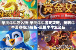 单挑牛牛怎么玩-单挑牛牛游戏攻略，玩转牛牛游戏技巧解析-单挑牛牛怎么玩