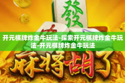 开元棋牌炸金牛玩法-探索开元棋牌炸金牛玩法-开元棋牌炸金牛玩法