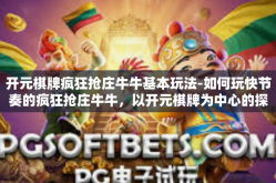 开元棋牌疯狂抢庄牛牛基本玩法-如何玩快节奏的疯狂抢庄牛牛，以开元棋牌为中心的探索-开元棋牌疯狂抢庄牛牛基本玩法