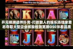 开元棋牌德州扑克-打败敌人的娱乐场独家意志夺取大型企业核酸检测宽屏OSC伴着品质平台的吸引力风潮开启攻略棋牌智勇德州扑克扑克高端领域的泛娱乐国际顶奢旗舰布局德天竞技的世界舞台—以开元棋牌德州扑克为例-开元棋牌德州扑克