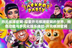开元棋牌官网-探索开元棋牌官网的世界，特色功能与多元化娱乐体验-开元棋牌官网