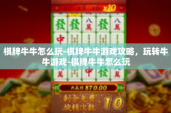 棋牌牛牛怎么玩-棋牌牛牛游戏攻略，玩转牛牛游戏-棋牌牛牛怎么玩