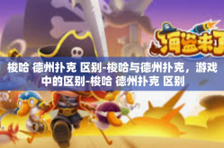 梭哈 德州扑克 区别-梭哈与德州扑克，游戏中的区别-梭哈 德州扑克 区别