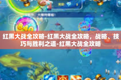 红黑大战全攻略-红黑大战全攻略，战略、技巧与胜利之道-红黑大战全攻略