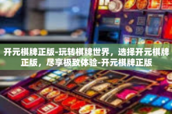 开元棋牌正版-玩转棋牌世界，选择开元棋牌正版，尽享极致体验-开元棋牌正版