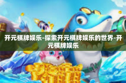 开元棋牌娱乐-探索开元棋牌娱乐的世界-开元棋牌娱乐