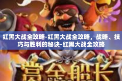 红黑大战全攻略-红黑大战全攻略，战略、技巧与胜利的秘诀-红黑大战全攻略