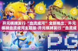 开元棋牌发行“血流成河”全新推出，开元棋牌血流成河主题版-开元棋牌发行“血流成河”