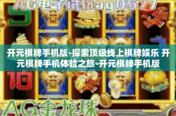 开元棋牌手机版-探索顶级线上棋牌娱乐 开元棋牌手机体验之旅-开元棋牌手机版