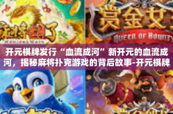 开元棋牌发行“血流成河”新开元的血流成河，揭秘麻将扑克游戏的背后故事-开元棋牌发行“血流成河”