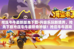 抢庄牛牛最新版本下载-升级乐玩新境界，抢先下载抢庄牛牛最新奇妙版！抢庄牛牛游戏玩家指南-抢庄牛牛最新版本下载