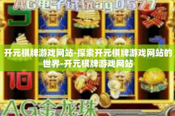 开元棋牌游戏网站-探索开元棋牌游戏网站的世界-开元棋牌游戏网站