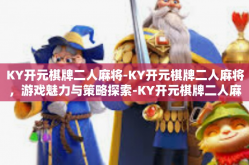 KY开元棋牌二人麻将-KY开元棋牌二人麻将，游戏魅力与策略探索-KY开元棋牌二人麻将